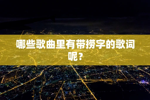 哪些歌曲里有带捞字的歌词呢？