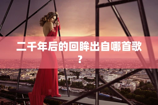 二千年后的回眸出自哪首歌？