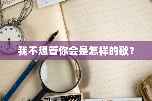 我不想管你会是怎样的歌？