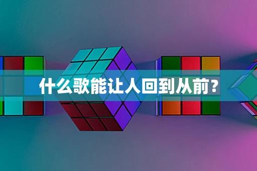 什么歌能让人回到从前？