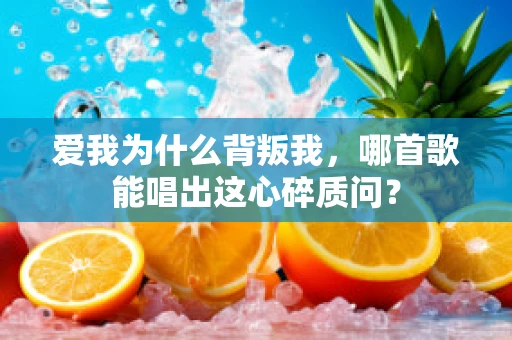 爱我为什么背叛我，哪首歌能唱出这心碎质问？