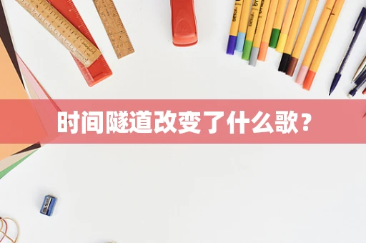 时间隧道改变了什么歌？