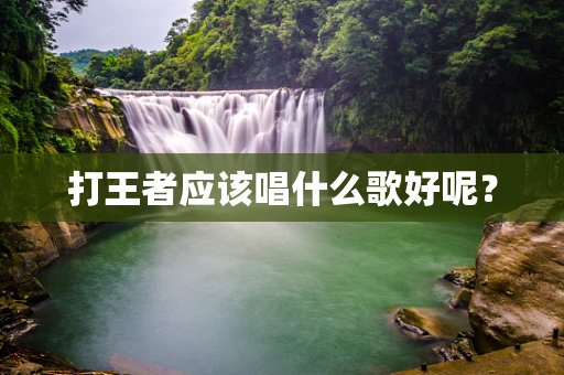 打王者应该唱什么歌好呢？