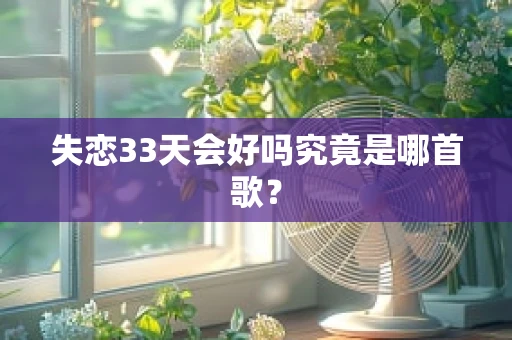 失恋33天会好吗究竟是哪首歌？