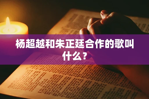 杨超越和朱正廷合作的歌叫什么？