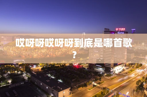 哎呀呀哎呀呀到底是哪首歌？