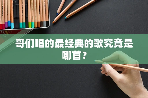 哥们唱的最经典的歌究竟是哪首？