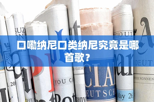 口嘞纳尼口类纳尼究竟是哪首歌？