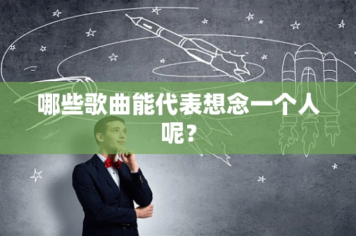 哪些歌曲能代表想念一个人呢？