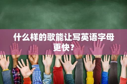 什么样的歌能让写英语字母更快？