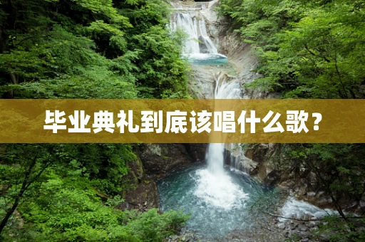 毕业典礼到底该唱什么歌？