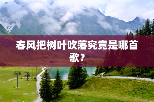 春风把树叶吹落究竟是哪首歌？