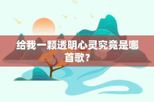 给我一颗透明心灵究竟是哪首歌？