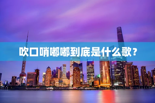 吹口哨嘟嘟到底是什么歌？