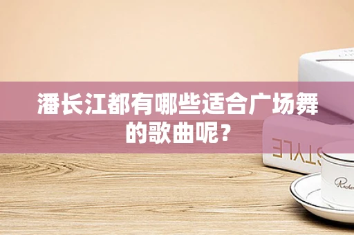 潘长江都有哪些适合广场舞的歌曲呢？