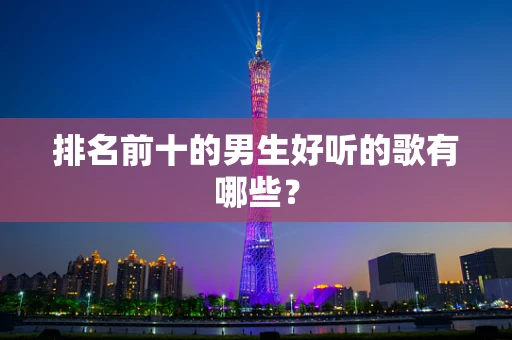 排名前十的男生好听的歌有哪些？