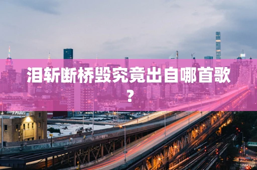 泪斩断桥毁究竟出自哪首歌？