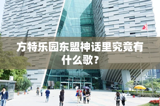 方特乐园东盟神话里究竟有什么歌？