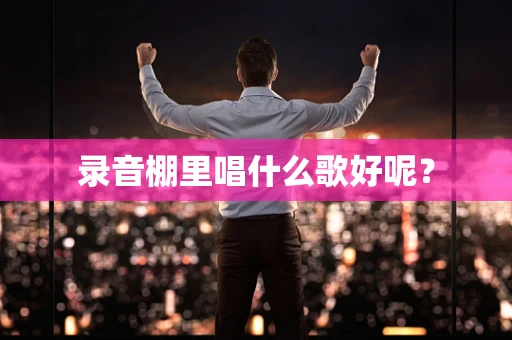 录音棚里唱什么歌好呢？
