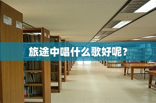 旅途中唱什么歌好呢？