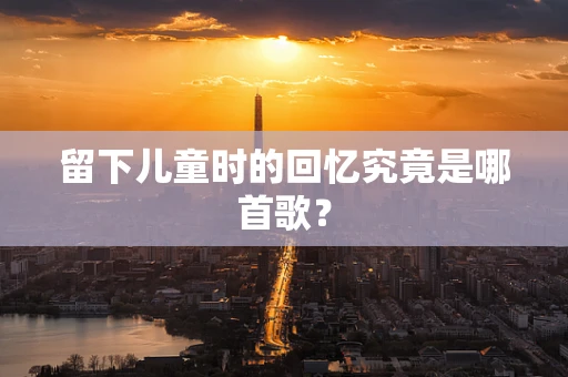 留下儿童时的回忆究竟是哪首歌？