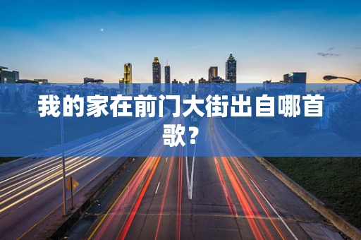 我的家在前门大街出自哪首歌？