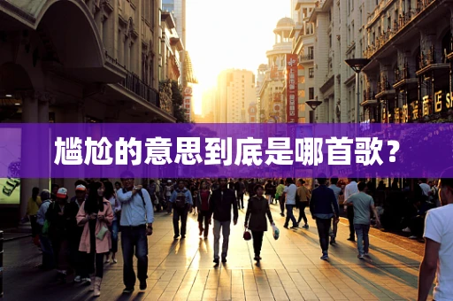 尴尬的意思到底是哪首歌？