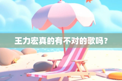 王力宏真的有不对的歌吗？