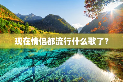 现在情侣都流行什么歌了？