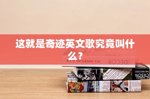 这就是奇迹英文歌究竟叫什么？