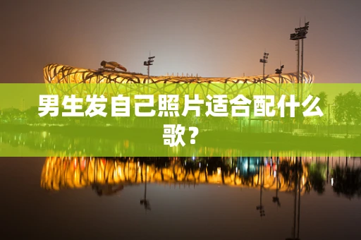 男生发自己照片适合配什么歌？