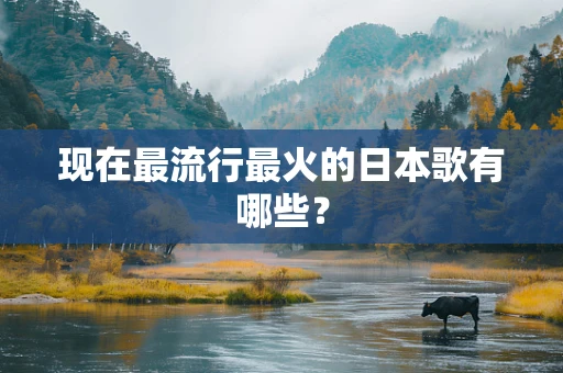 现在最流行最火的日本歌有哪些？