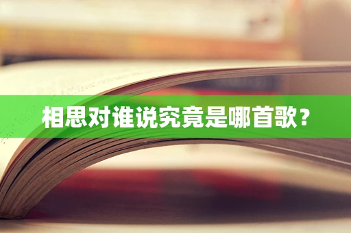 相思对谁说究竟是哪首歌？