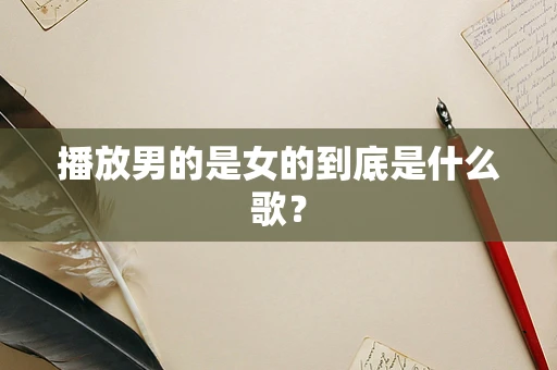 播放男的是女的到底是什么歌？