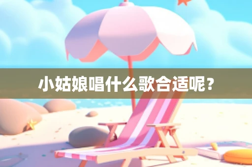 小姑娘唱什么歌合适呢？