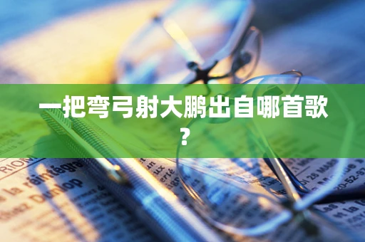 一把弯弓射大鹏出自哪首歌？