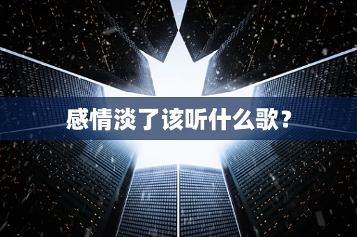 感情淡了该听什么歌？