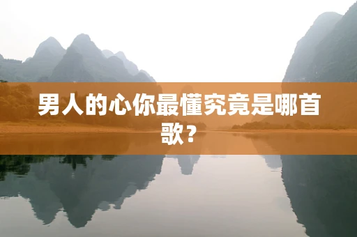 男人的心你最懂究竟是哪首歌？