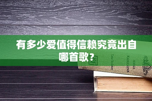 有多少爱值得信赖究竟出自哪首歌？