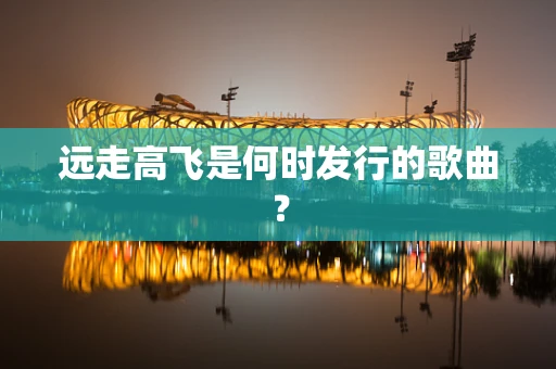 远走高飞是何时发行的歌曲？