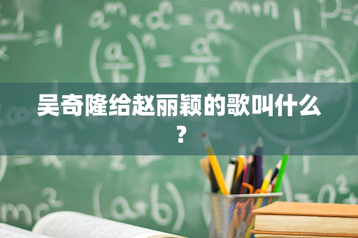 吴奇隆给赵丽颖的歌叫什么？