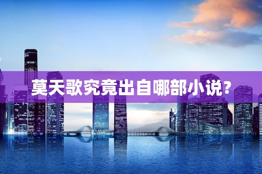 莫天歌究竟出自哪部小说？