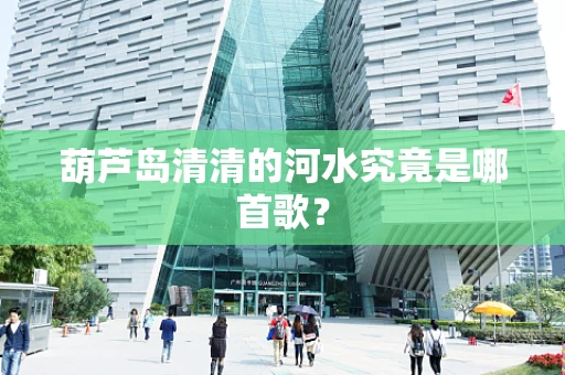 葫芦岛清清的河水究竟是哪首歌？