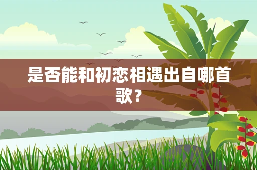 是否能和初恋相遇出自哪首歌？