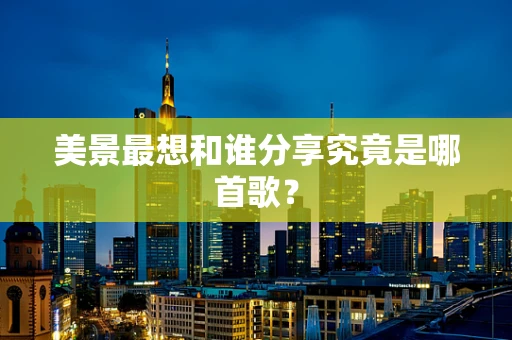 美景最想和谁分享究竟是哪首歌？
