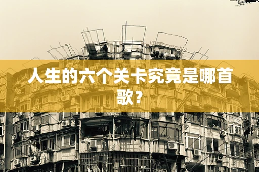 人生的六个关卡究竟是哪首歌？