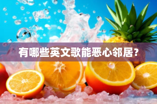 有哪些英文歌能恶心邻居？