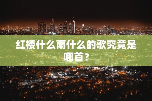 红楼什么雨什么的歌究竟是哪首？