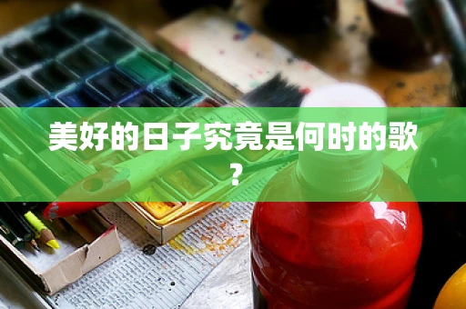 美好的日子究竟是何时的歌？
