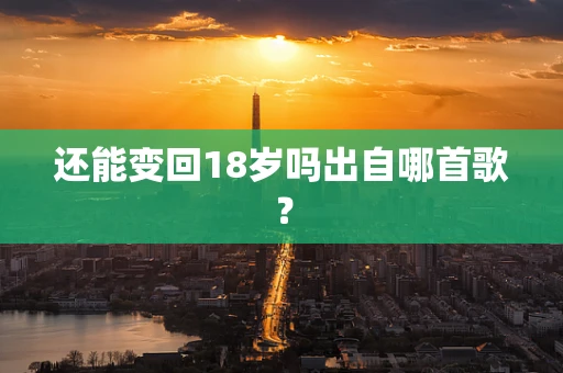 还能变回18岁吗出自哪首歌？
